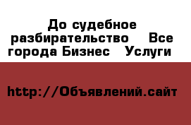 До судебное разбирательство. - Все города Бизнес » Услуги   